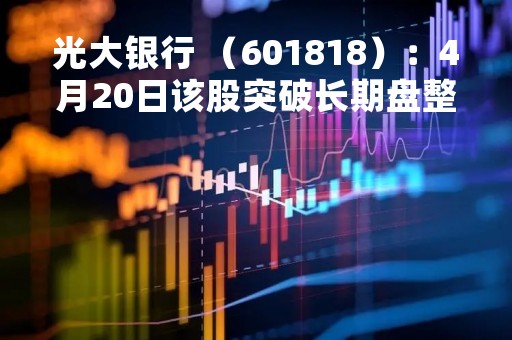 光大银行 （601818）：4月20日该股突破长期盘整