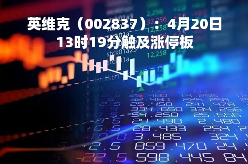 英维克（002837）：4月20日13时19分触及涨停板