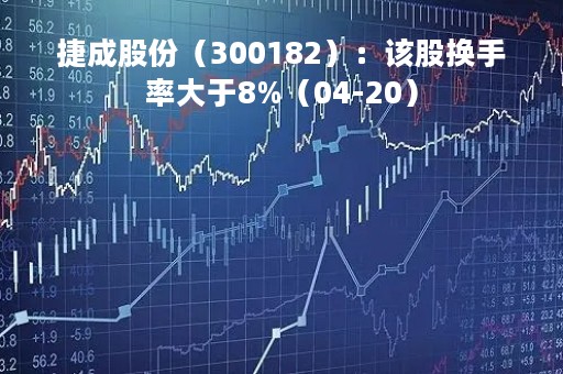 捷成股份（300182）：该股换手率大于8%（04-20）
