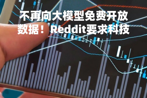 不再向大模型免费开放数据！Reddit要求科技巨头付费使用API接口
