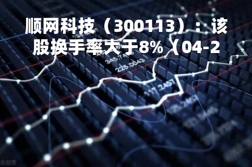 顺网科技（300113）：该股换手率大于8%（04-20）