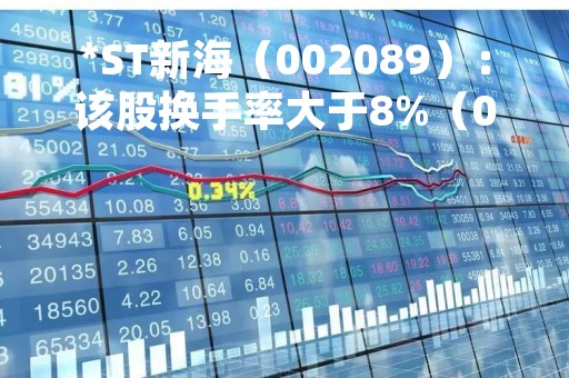*ST新海（002089）：该股换手率大于8%（04-20）