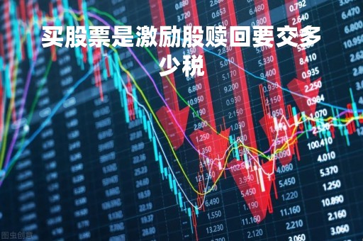 买股票是激励股赎回要交多少税「买股票是激励股赎回要交多少税金」