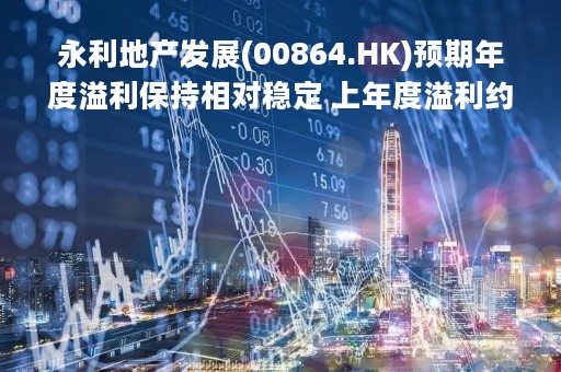 永利地产发展(00864.HK)预期年度溢利保持相对稳定 上年度溢利约1700万港元