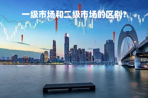 一级市场和二级市场的区别?
