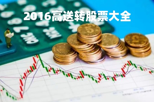 2016高送转股票大全「历年高送转股票龙头」