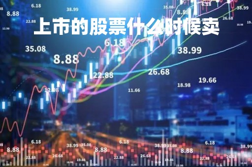 上市的股票什么时候卖「上市的股票什么时候卖比较好」