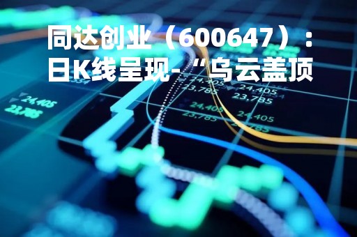 同达创业（600647）：日K线呈现-“乌云盖顶”形态 后市看空（04-21）