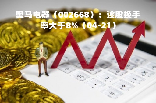 奥马电器（002668）：该股换手率大于8%（04-21）