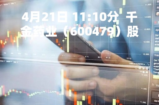 4月21日 11:10分  千金药业（600479）股价快速拉升