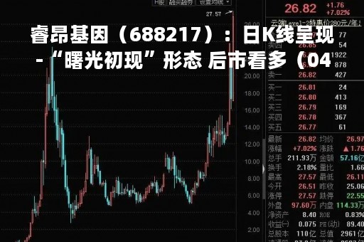 睿昂基因（688217）：日K线呈现-“曙光初现”形态 后市看多（04-21）