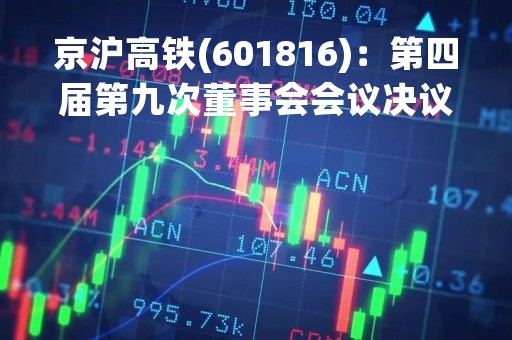 京沪高铁(601816)：第四届第九次董事会会议决议，审议《关于提请召开京沪高速铁路股份有限公司2023年第一次临时股东大会》