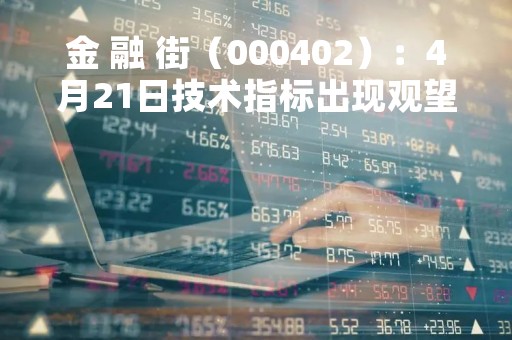 金 融 街（000402）：4月21日技术指标出现观望信号-“黑三兵”