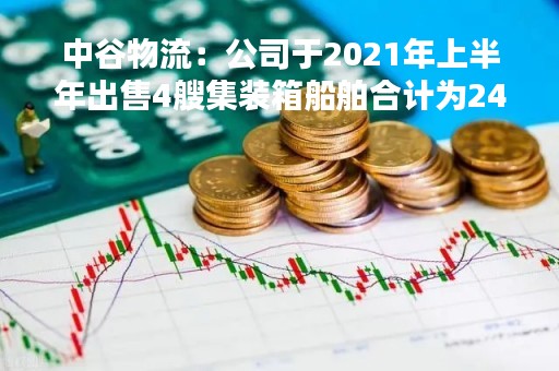 中谷物流：公司于2021年上半年出售4艘集装箱船舶合计为24.44万载重吨，因此加权平均自有运力2022年上半年低于2021年