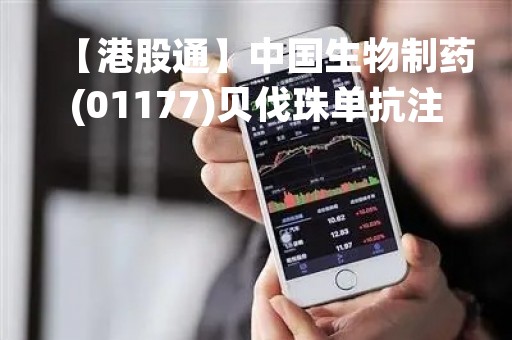 【港股通】中国生物制药(01177)贝伐珠单抗注射液获批上市