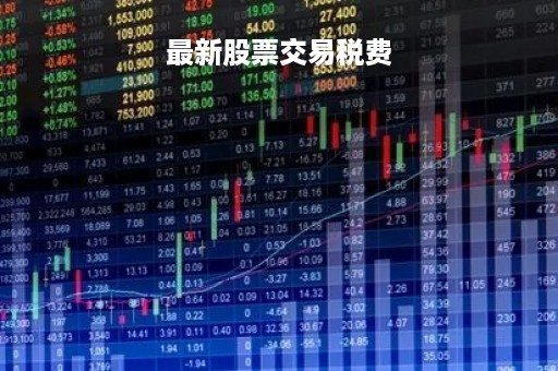 最新股票交易税费「最新股票交易税费怎么算」