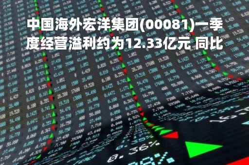 中国海外宏洋集团(00081)一季度经营溢利约为12.33亿元 同比增长34.9%