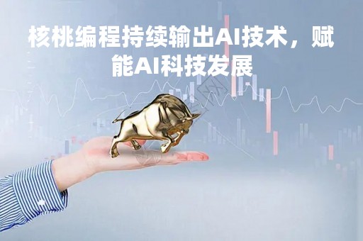 核桃编程持续输出AI技术，赋能AI科技发展