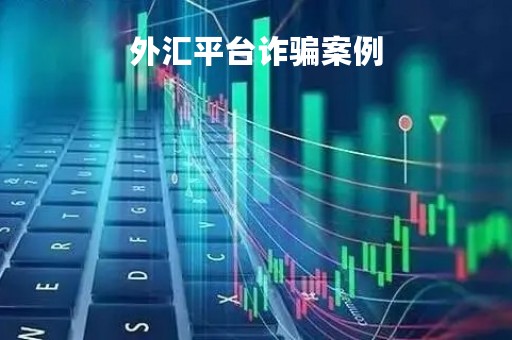 外汇平台诈骗案例「外汇典型诈骗案例处理结果」