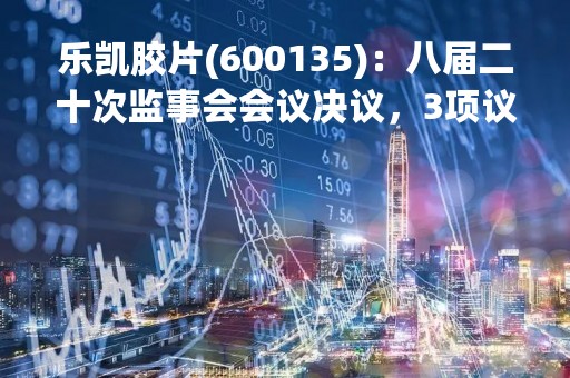 乐凯胶片(600135)：八届二十次监事会会议决议，3项议案获通过