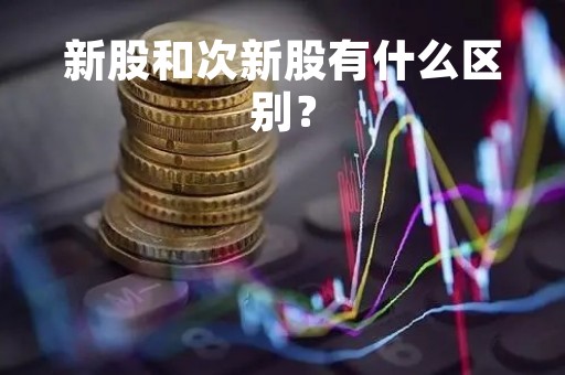 新股和次新股有什么区别？