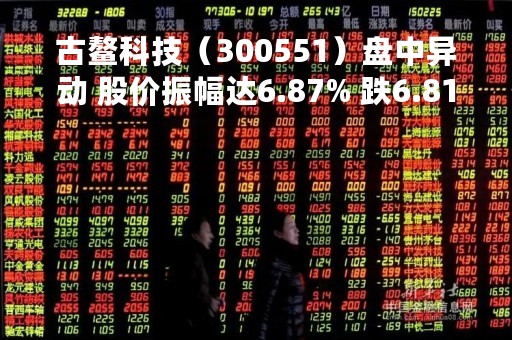 古鳌科技（300551）盘中异动 股价振幅达6.87% 跌6.81% 报16.9元（04-21）