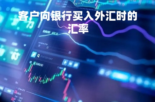 客户向银行买入外汇时的汇率「银行从客户手中购买外汇的价格」