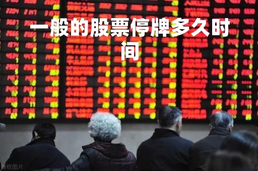 一般的股票停牌多久时间「股票停牌期限是长多久」