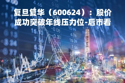 复旦复华（600624）：股价成功突破年线压力位-后市看多（涨）（04-21）