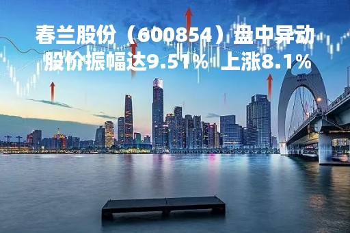 春兰股份（600854）盘中异动 股价振幅达9.51%  上涨8.1%（04-21）