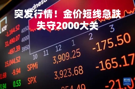 突发行情！金价短线急跌失守2000大关
