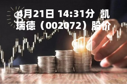 4月21日 14:31分  凯瑞德（002072）股价快速拉升