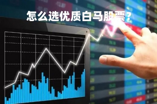 怎么选优质白马股票？