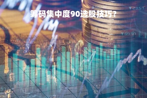 筹码集中度90选股技巧？