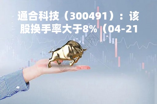 通合科技（300491）：该股换手率大于8%（04-21）