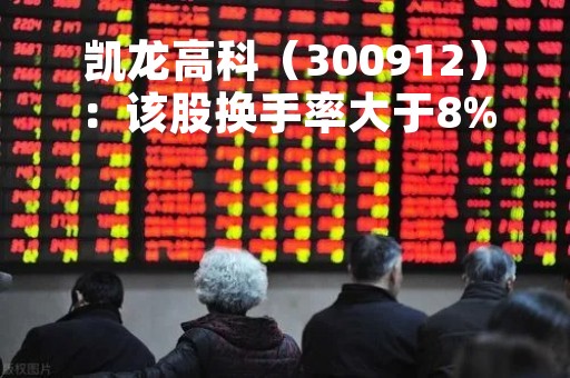 凯龙高科（300912）：该股换手率大于8%（04-21）