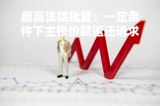 最高法院批复：一定条件下主张价款返还请求权优先于其他债权