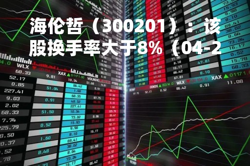 海伦哲（300201）：该股换手率大于8%（04-21）
