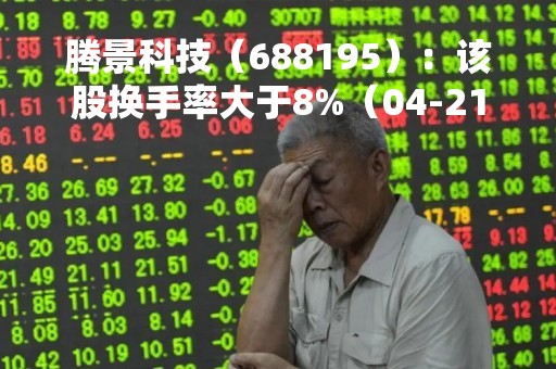 腾景科技（688195）：该股换手率大于8%（04-21）