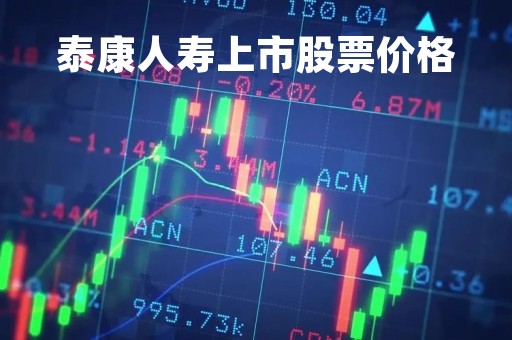 泰康人寿上市股票价格「泰康人寿股票上市最新进展」