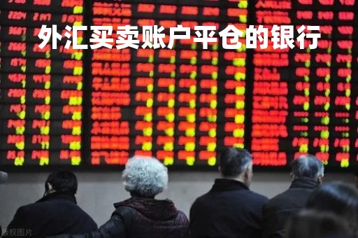 外汇买卖账户平仓的银行「外汇平仓时间有限制吗」