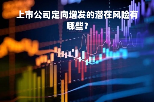 上市公司定向增发的潜在风险有哪些？