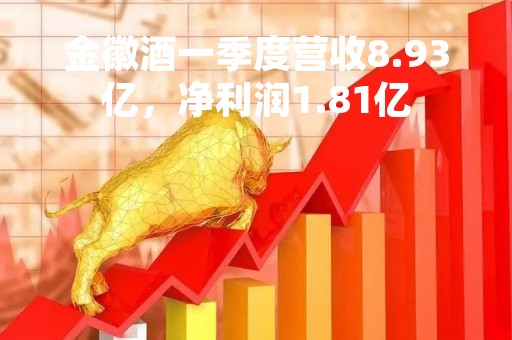 金徽酒一季度营收8.93亿，净利润1.81亿