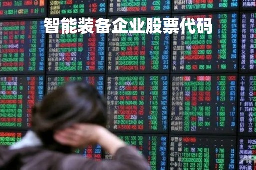 智能装备企业股票代码「智能装备上市企业名单」