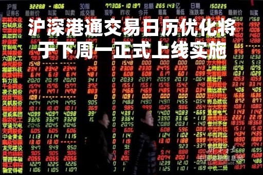 沪深港通交易日历优化将于下周一正式上线实施