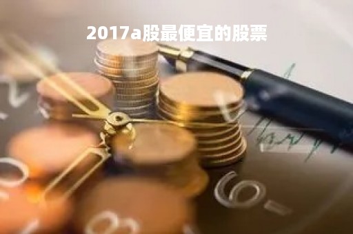 2017a股最便宜的股票「2020最便宜的股票」