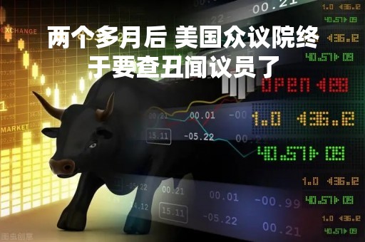 两个多月后 美国众议院终于要查丑闻议员了
