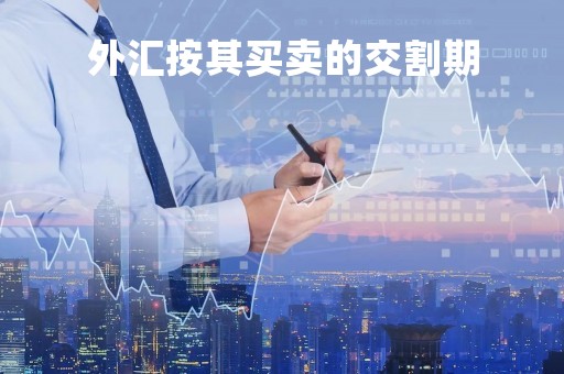 外汇按其买卖的交割期「外汇按其买卖的交割期可分为」