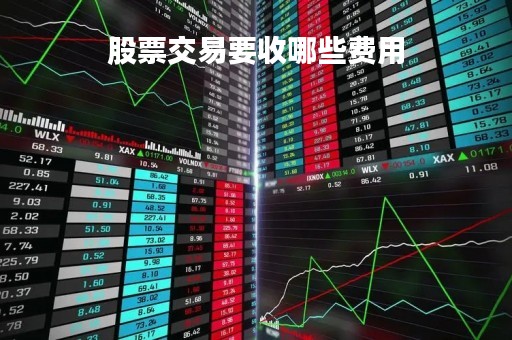 股票交易要收哪些费用「股票交易要收取什么费用」