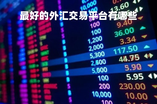 最好的外汇交易平台有哪些「最好的外汇交易平台有哪些」